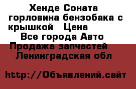 Хенде Соната5 горловина бензобака с крышкой › Цена ­ 1 300 - Все города Авто » Продажа запчастей   . Ленинградская обл.